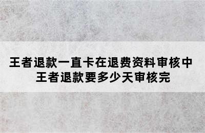 王者退款一直卡在退费资料审核中 王者退款要多少天审核完